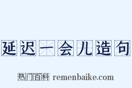 延迟一会儿造句是什么意思的图片